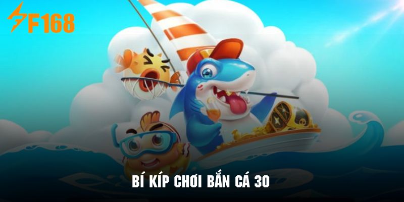 Kinh nghiệm bắn cá 30 chơi đâu thắng đó