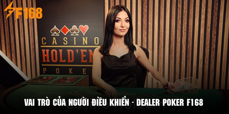 Vai trò của người điều khiển cực kỳ quan trọng trong ván bài Poker